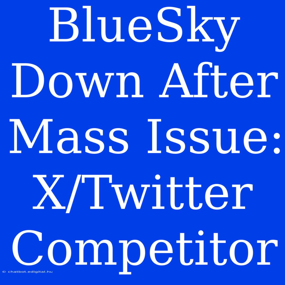 BlueSky Down After Mass Issue: X/Twitter Competitor