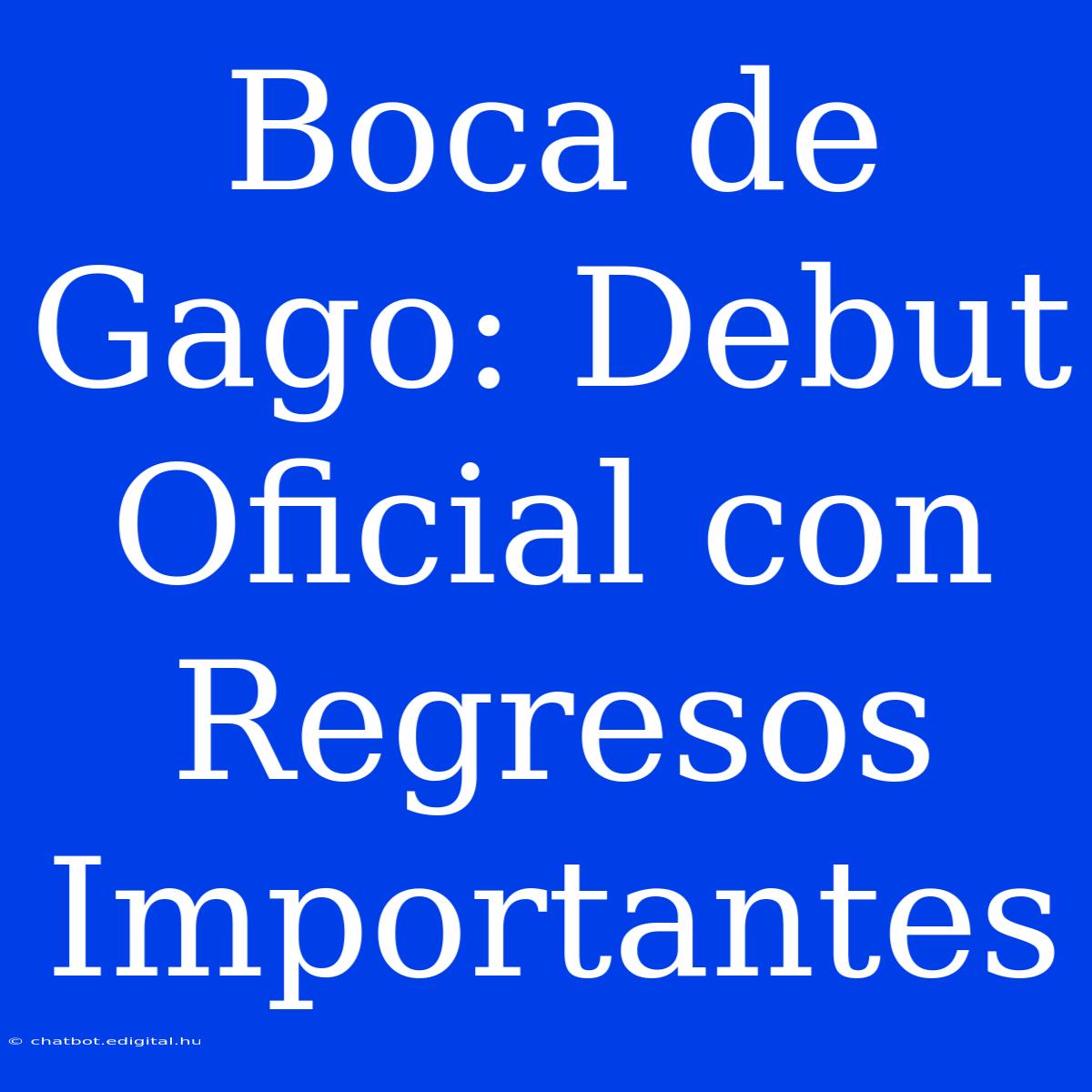 Boca De Gago: Debut Oficial Con Regresos Importantes