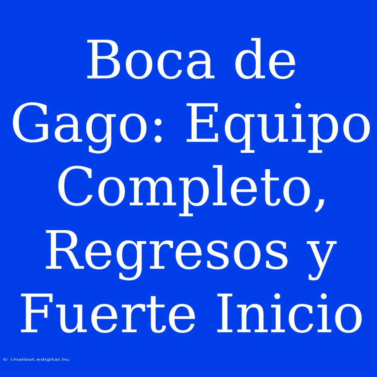 Boca De Gago: Equipo Completo, Regresos Y Fuerte Inicio