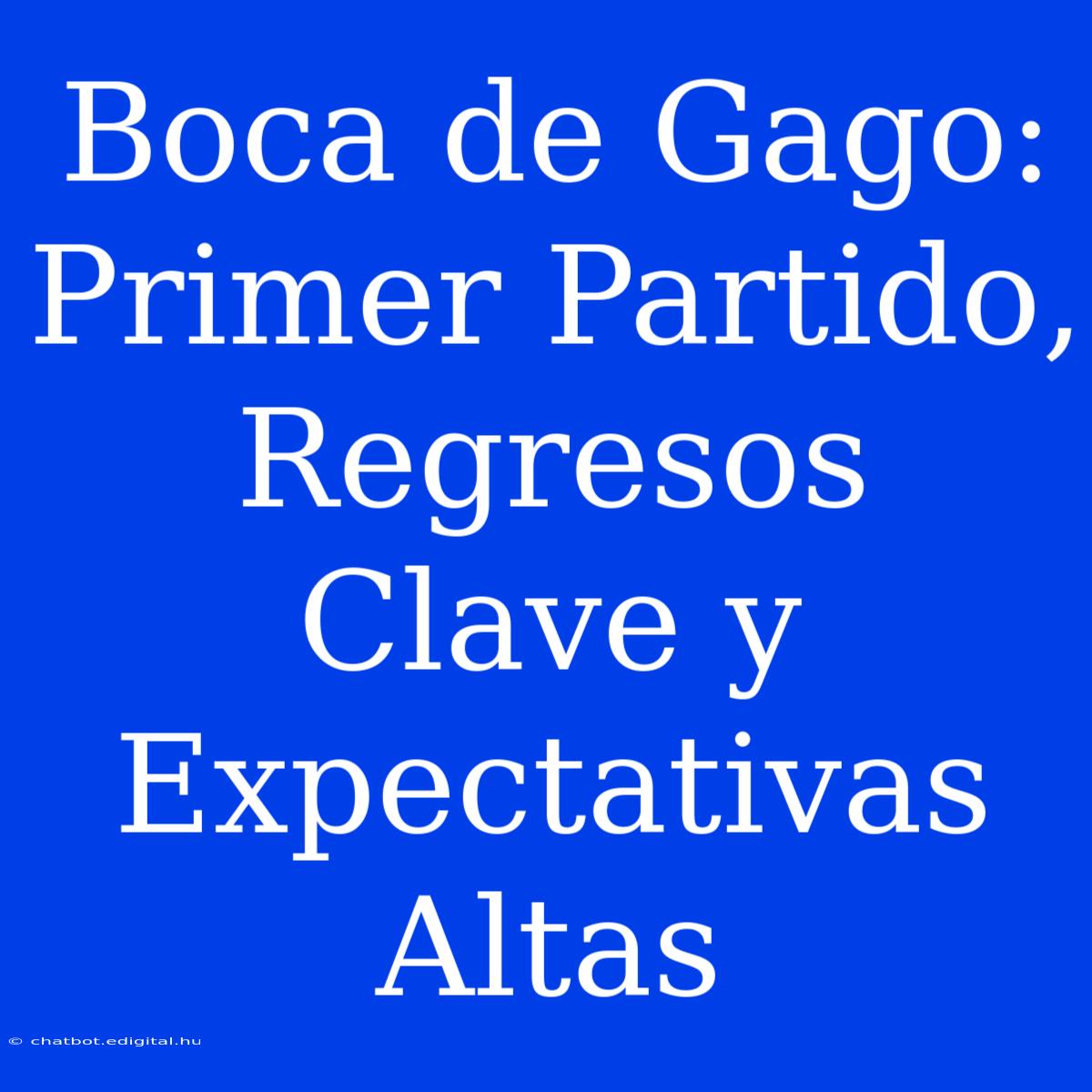 Boca De Gago: Primer Partido, Regresos Clave Y Expectativas Altas