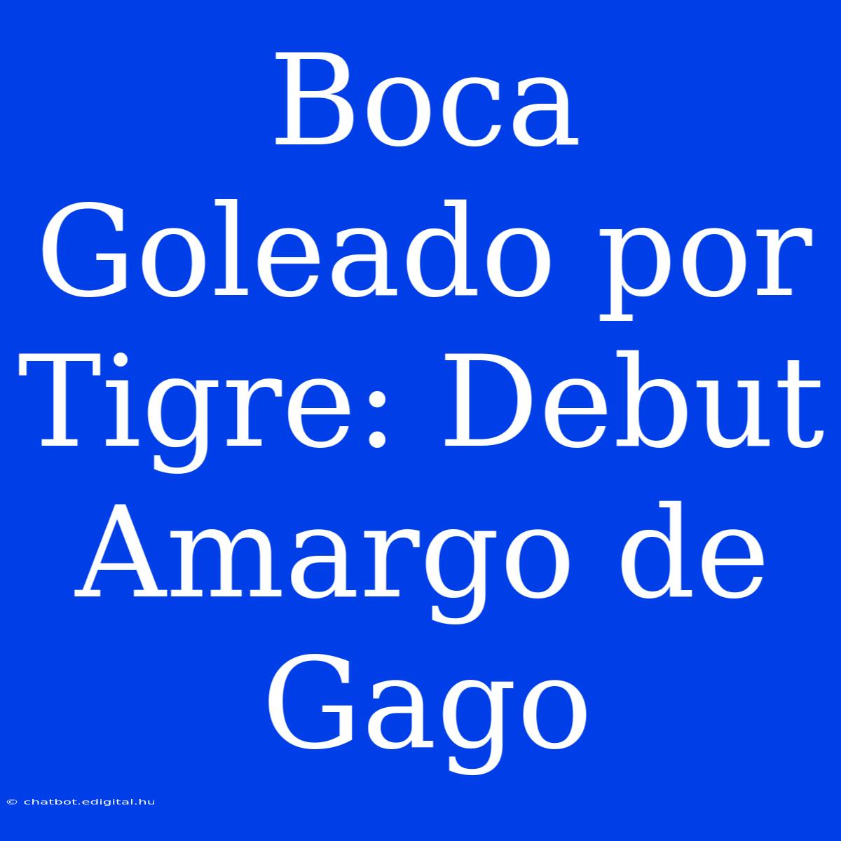 Boca Goleado Por Tigre: Debut Amargo De Gago