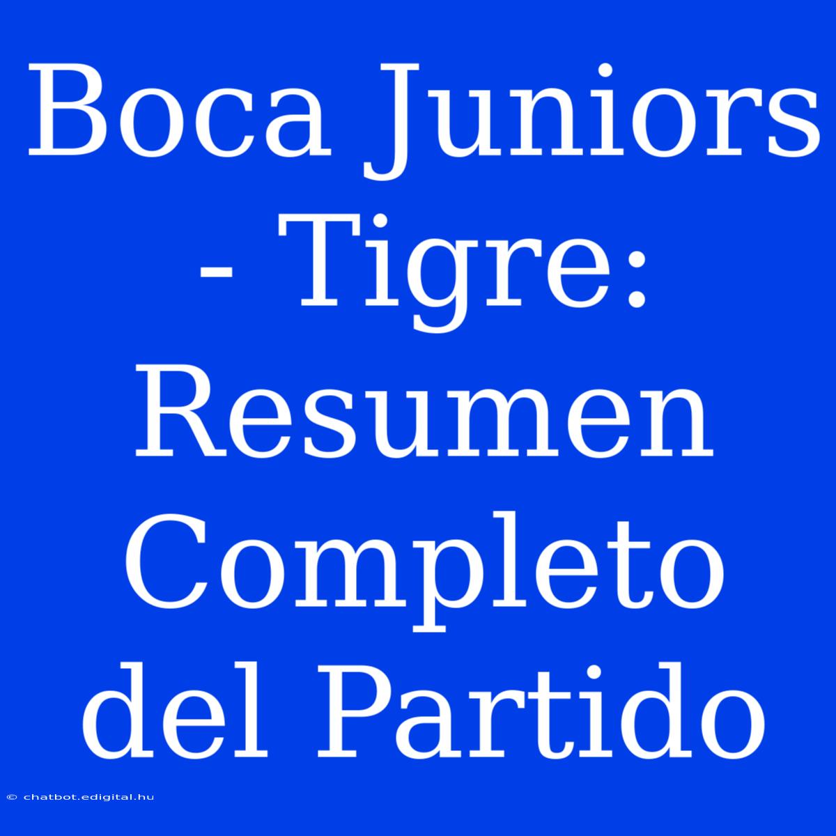 Boca Juniors - Tigre: Resumen Completo Del Partido