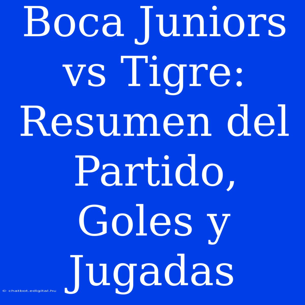 Boca Juniors Vs Tigre: Resumen Del Partido, Goles Y Jugadas