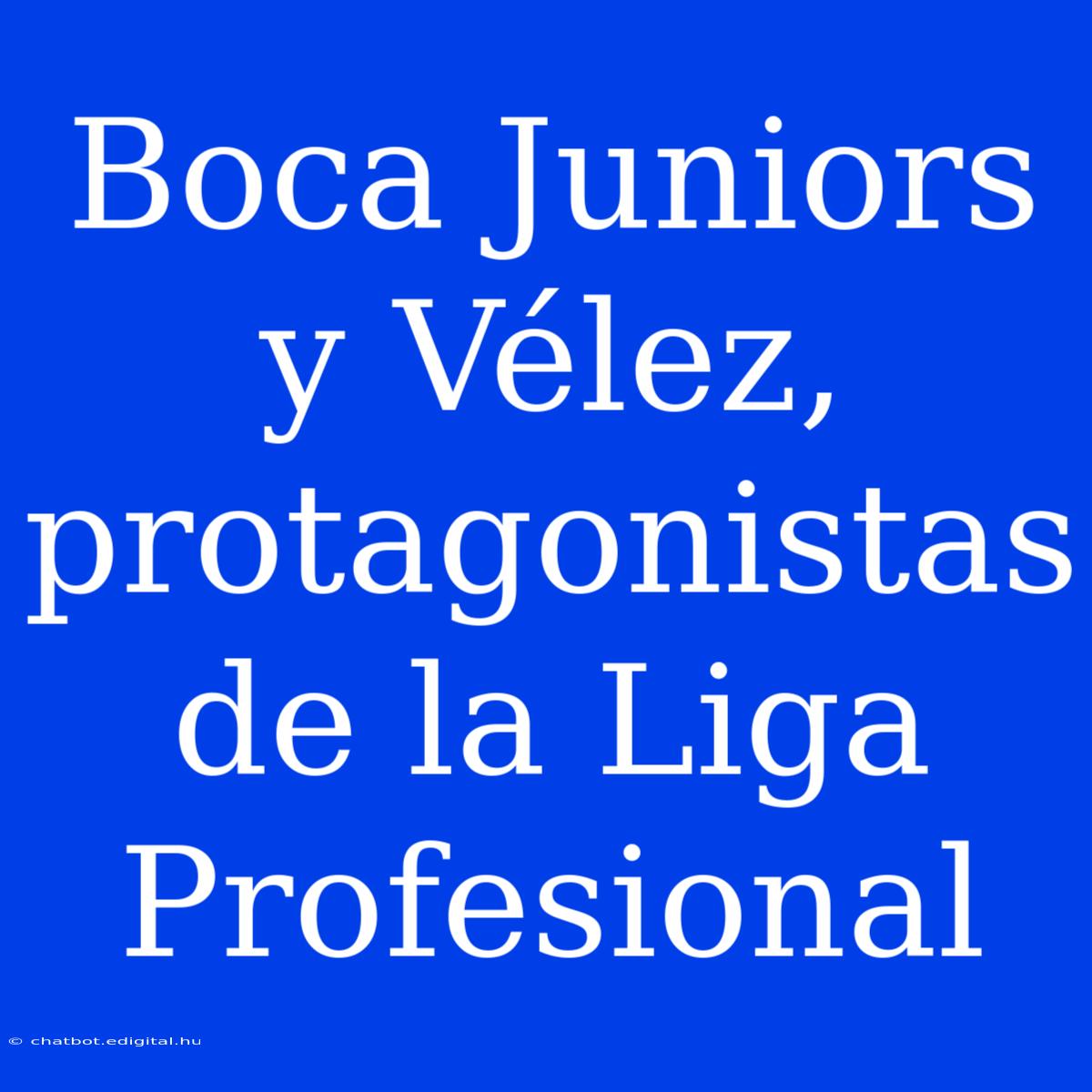 Boca Juniors Y Vélez, Protagonistas De La Liga Profesional