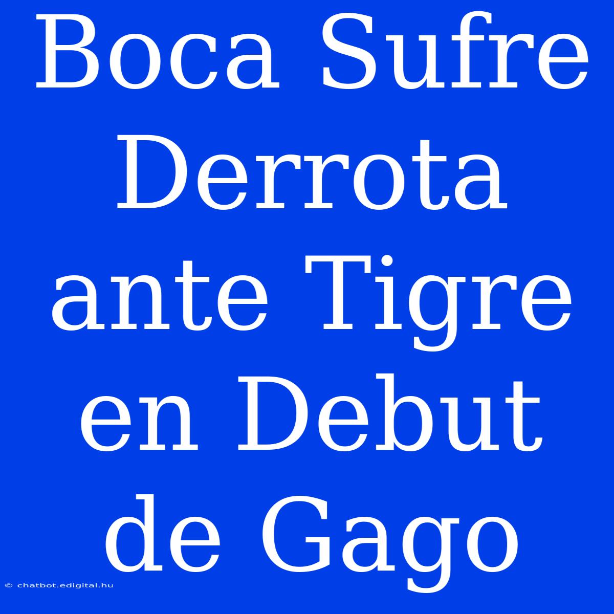 Boca Sufre Derrota Ante Tigre En Debut De Gago