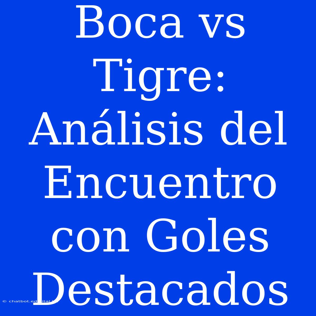 Boca Vs Tigre: Análisis Del Encuentro Con Goles Destacados