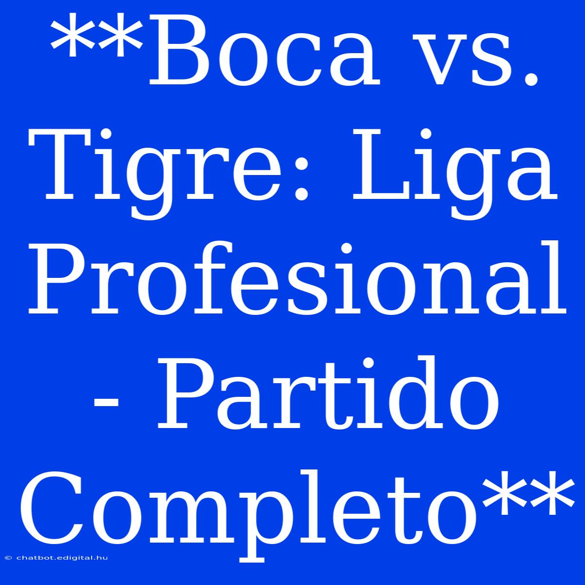 **Boca Vs. Tigre: Liga Profesional - Partido Completo**