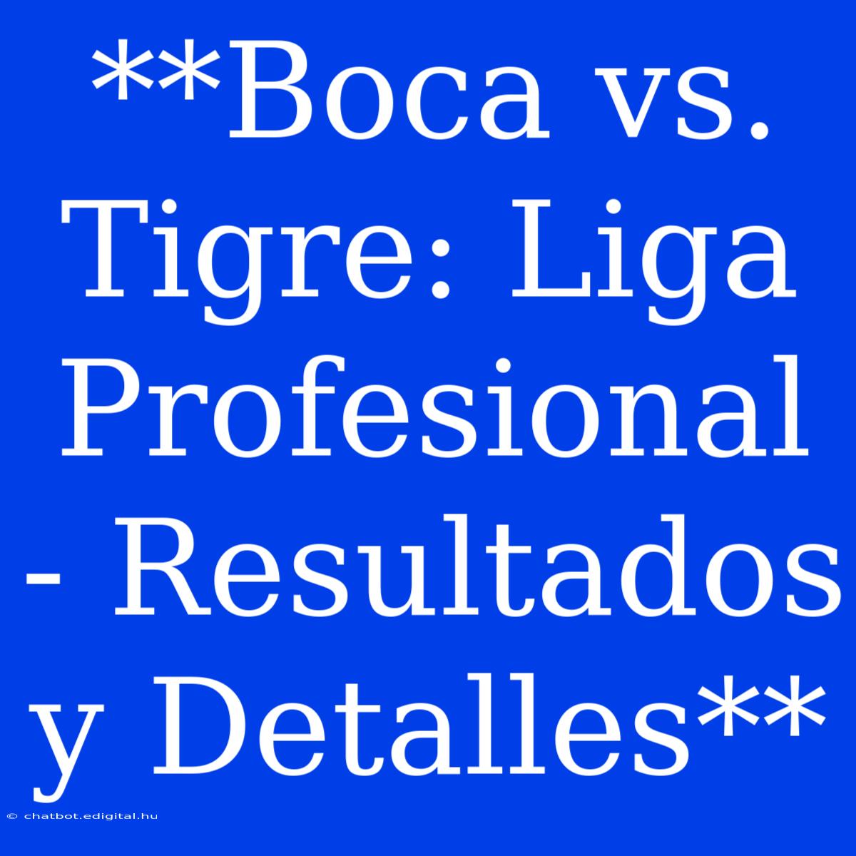 **Boca Vs. Tigre: Liga Profesional - Resultados Y Detalles**