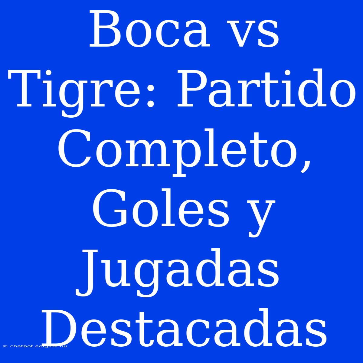 Boca Vs Tigre: Partido Completo, Goles Y Jugadas Destacadas