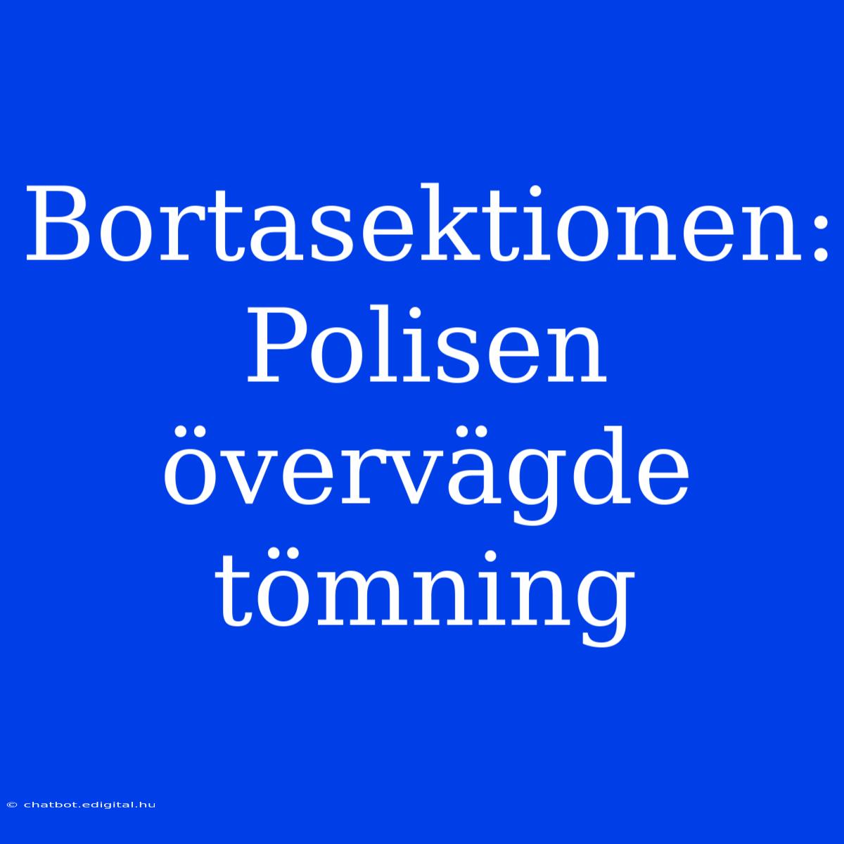 Bortasektionen: Polisen Övervägde Tömning