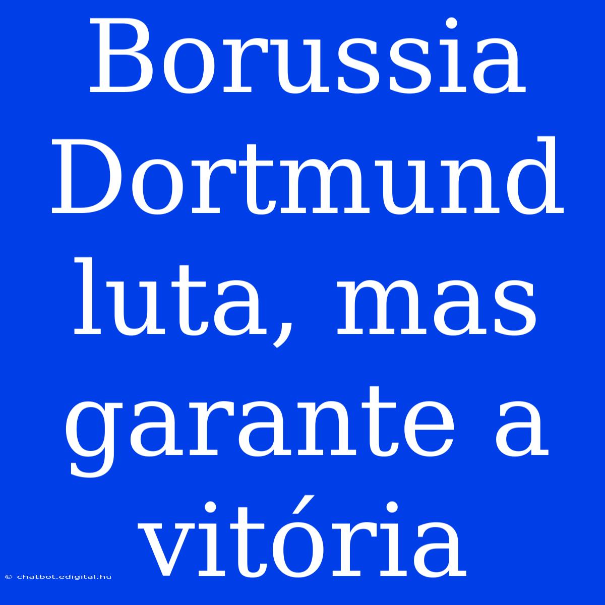 Borussia Dortmund Luta, Mas Garante A Vitória