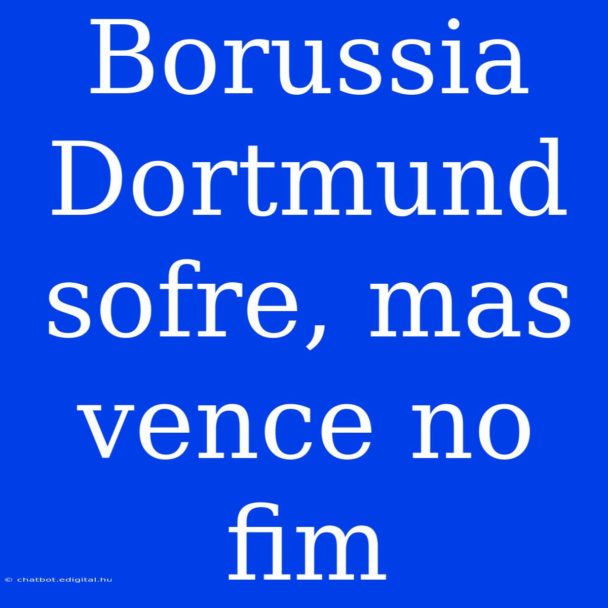 Borussia Dortmund Sofre, Mas Vence No Fim