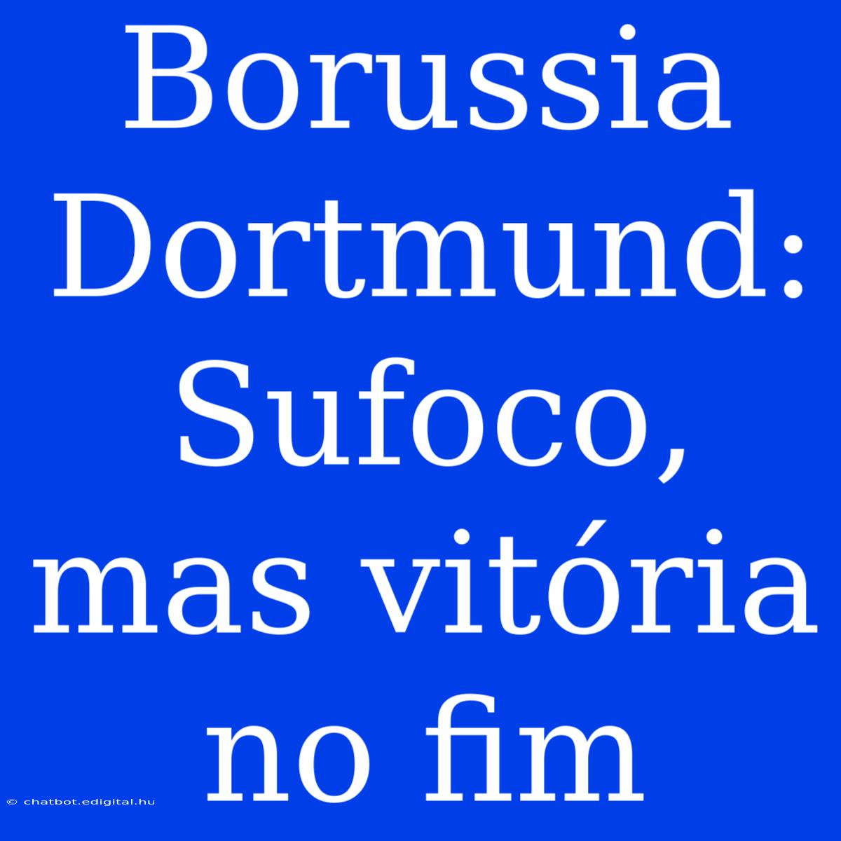 Borussia Dortmund: Sufoco, Mas Vitória No Fim