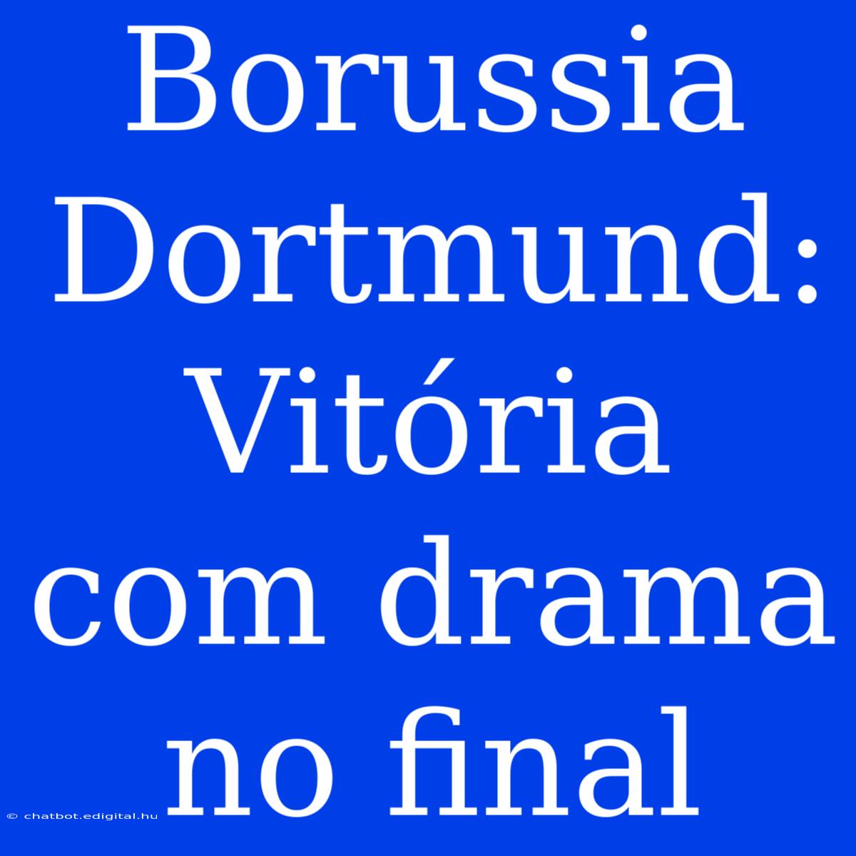 Borussia Dortmund: Vitória Com Drama No Final