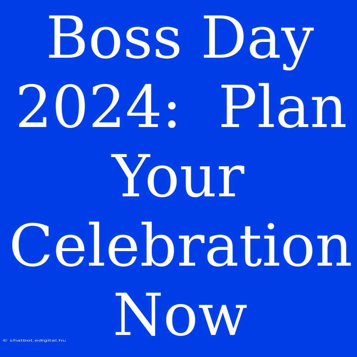 Boss Day 2024:  Plan Your Celebration Now