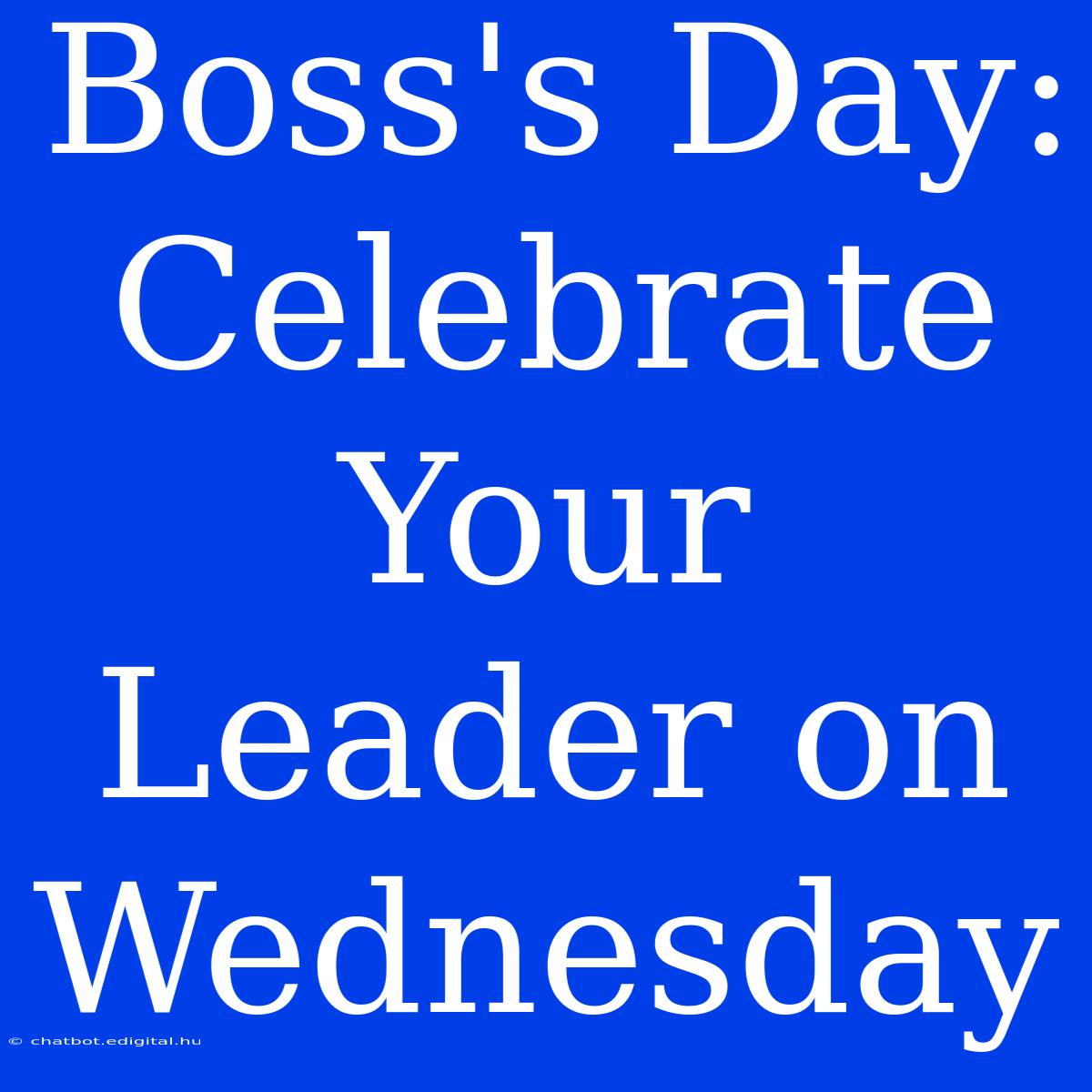 Boss's Day: Celebrate Your Leader On Wednesday