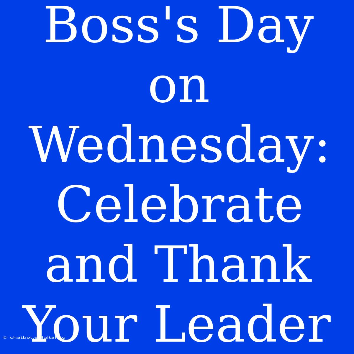 Boss's Day On Wednesday: Celebrate And Thank Your Leader