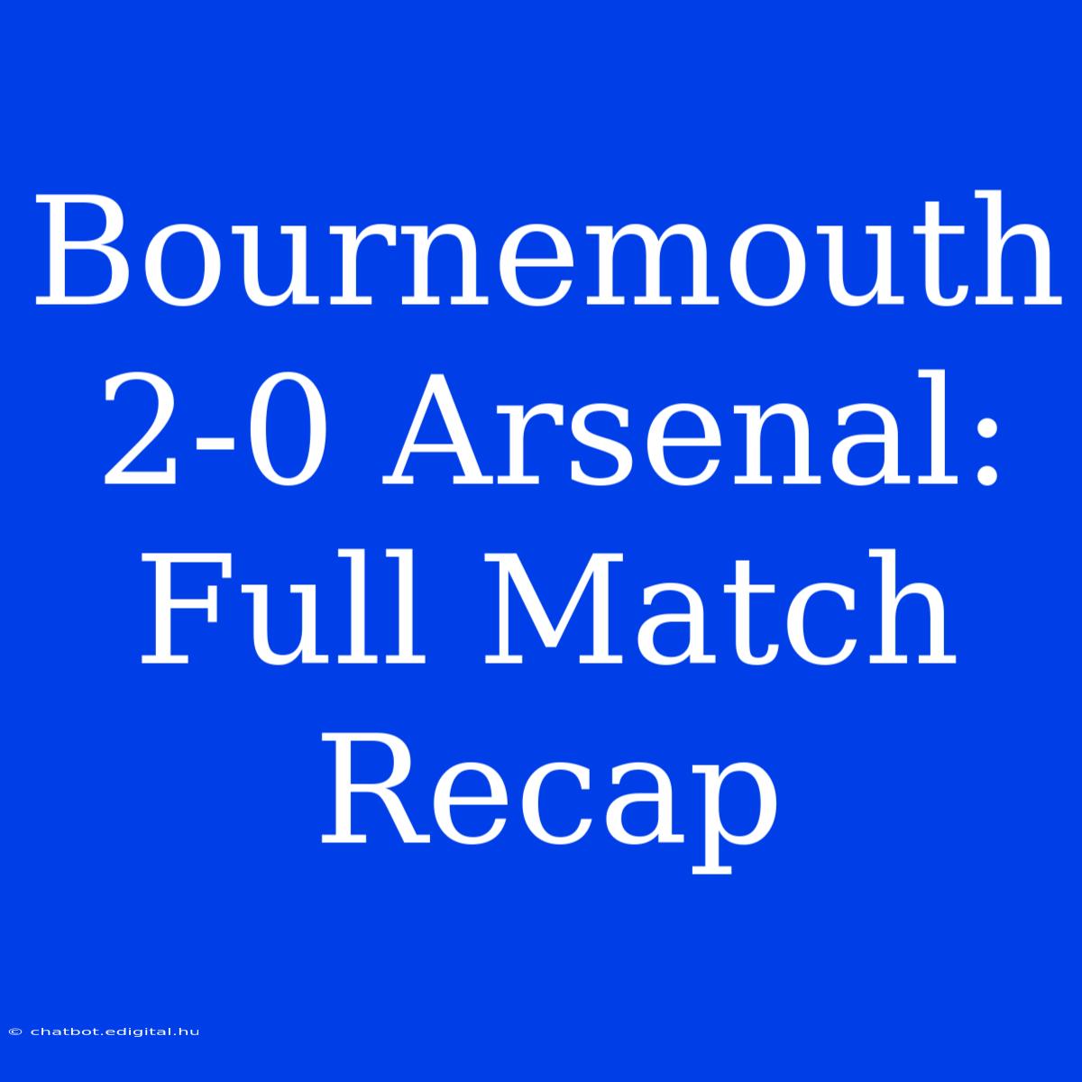 Bournemouth 2-0 Arsenal: Full Match Recap