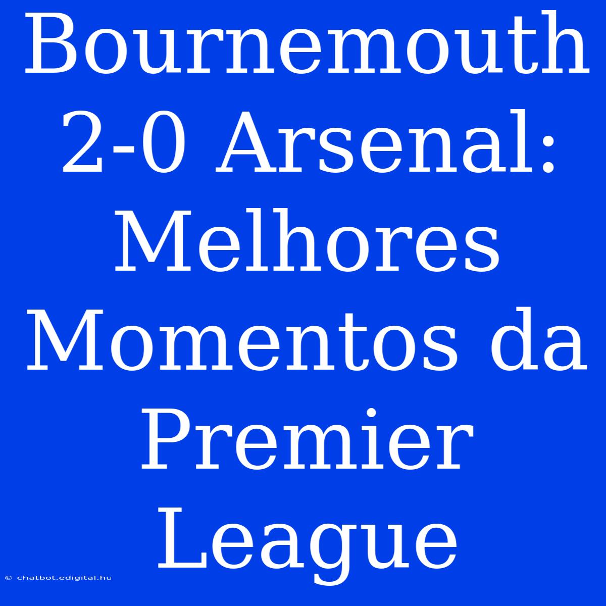 Bournemouth 2-0 Arsenal: Melhores Momentos Da Premier League