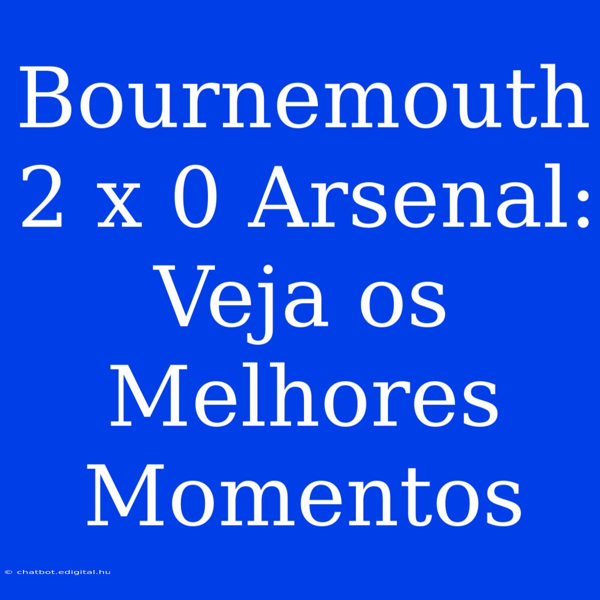 Bournemouth 2 X 0 Arsenal: Veja Os Melhores Momentos