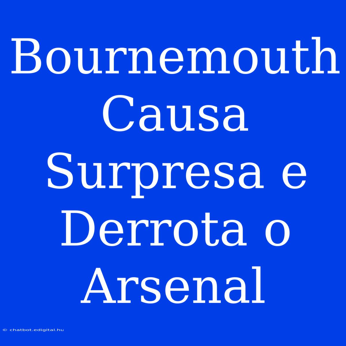 Bournemouth Causa Surpresa E Derrota O Arsenal