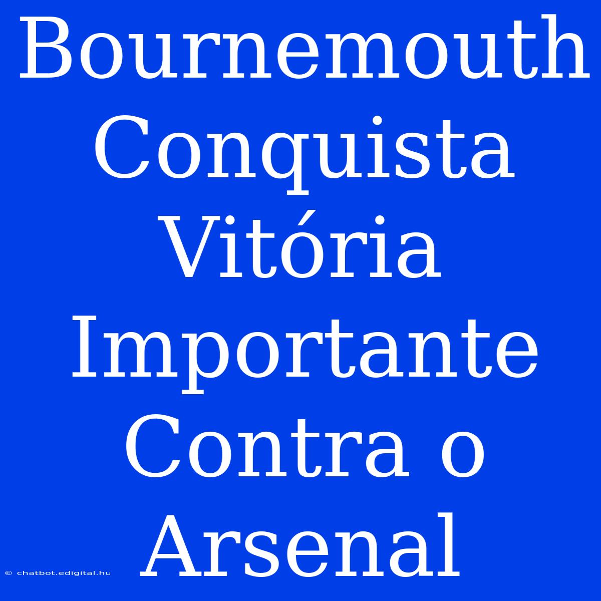 Bournemouth Conquista Vitória Importante Contra O Arsenal