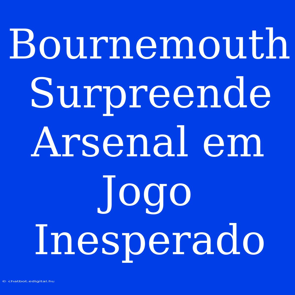 Bournemouth Surpreende Arsenal Em Jogo Inesperado