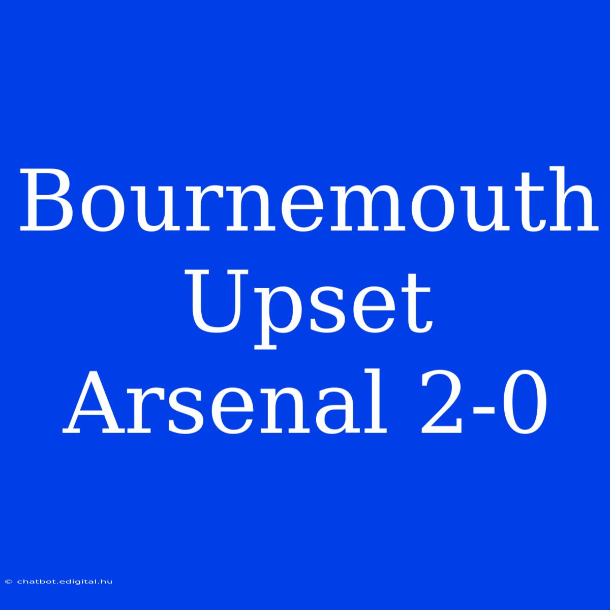 Bournemouth Upset Arsenal 2-0