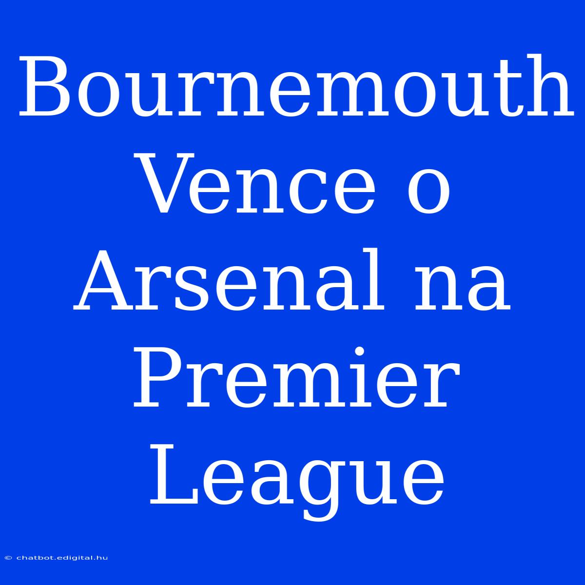 Bournemouth Vence O Arsenal Na Premier League