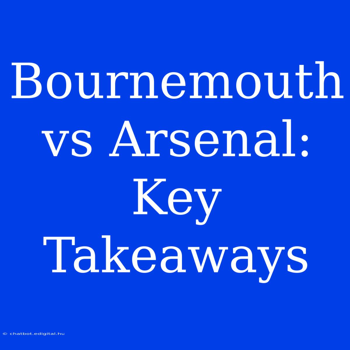 Bournemouth Vs Arsenal: Key Takeaways