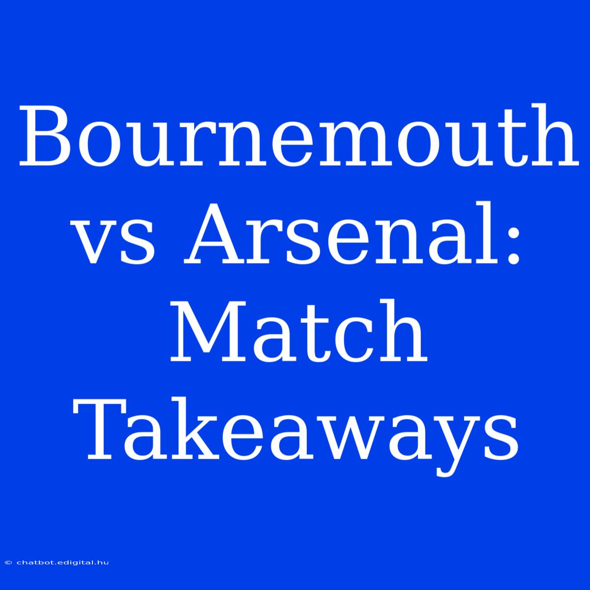 Bournemouth Vs Arsenal:  Match Takeaways 