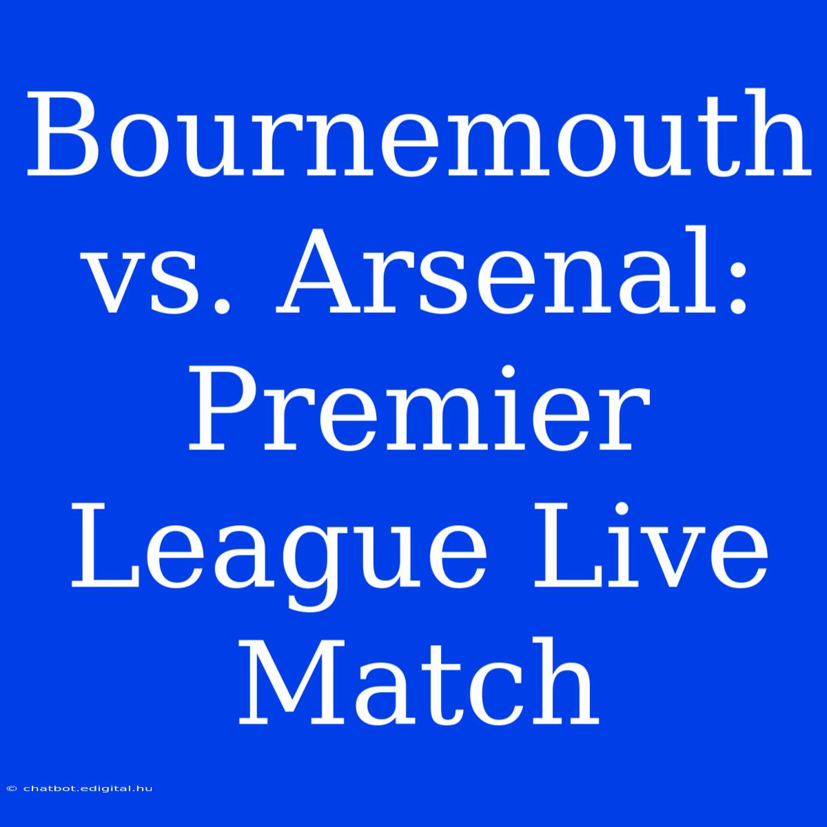 Bournemouth Vs. Arsenal: Premier League Live Match