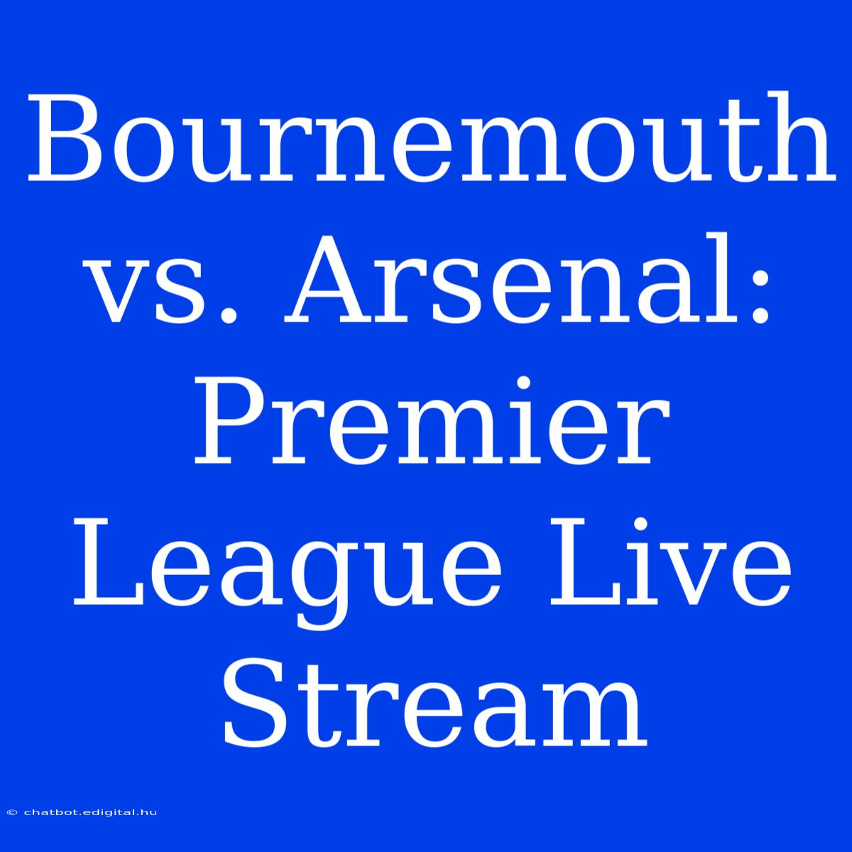 Bournemouth Vs. Arsenal: Premier League Live Stream