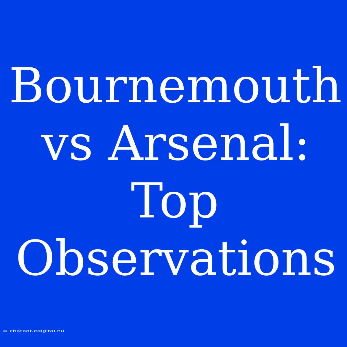 Bournemouth Vs Arsenal:  Top Observations