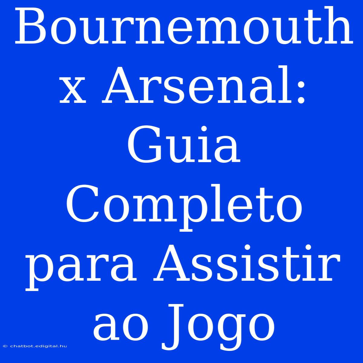 Bournemouth X Arsenal: Guia Completo Para Assistir Ao Jogo