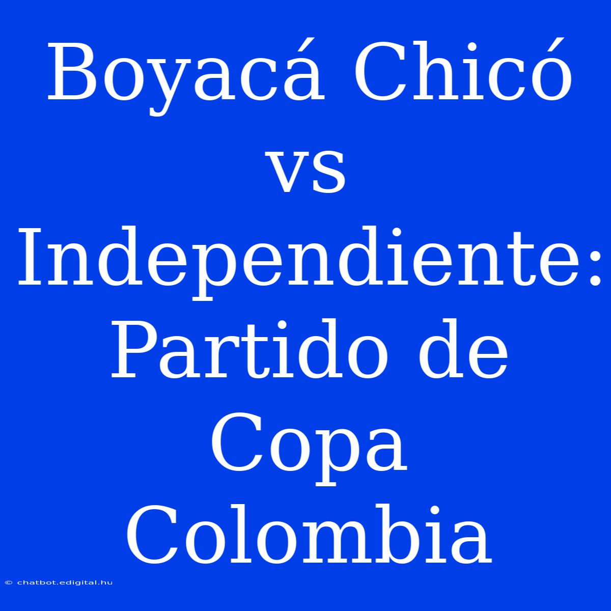 Boyacá Chicó Vs Independiente: Partido De Copa Colombia