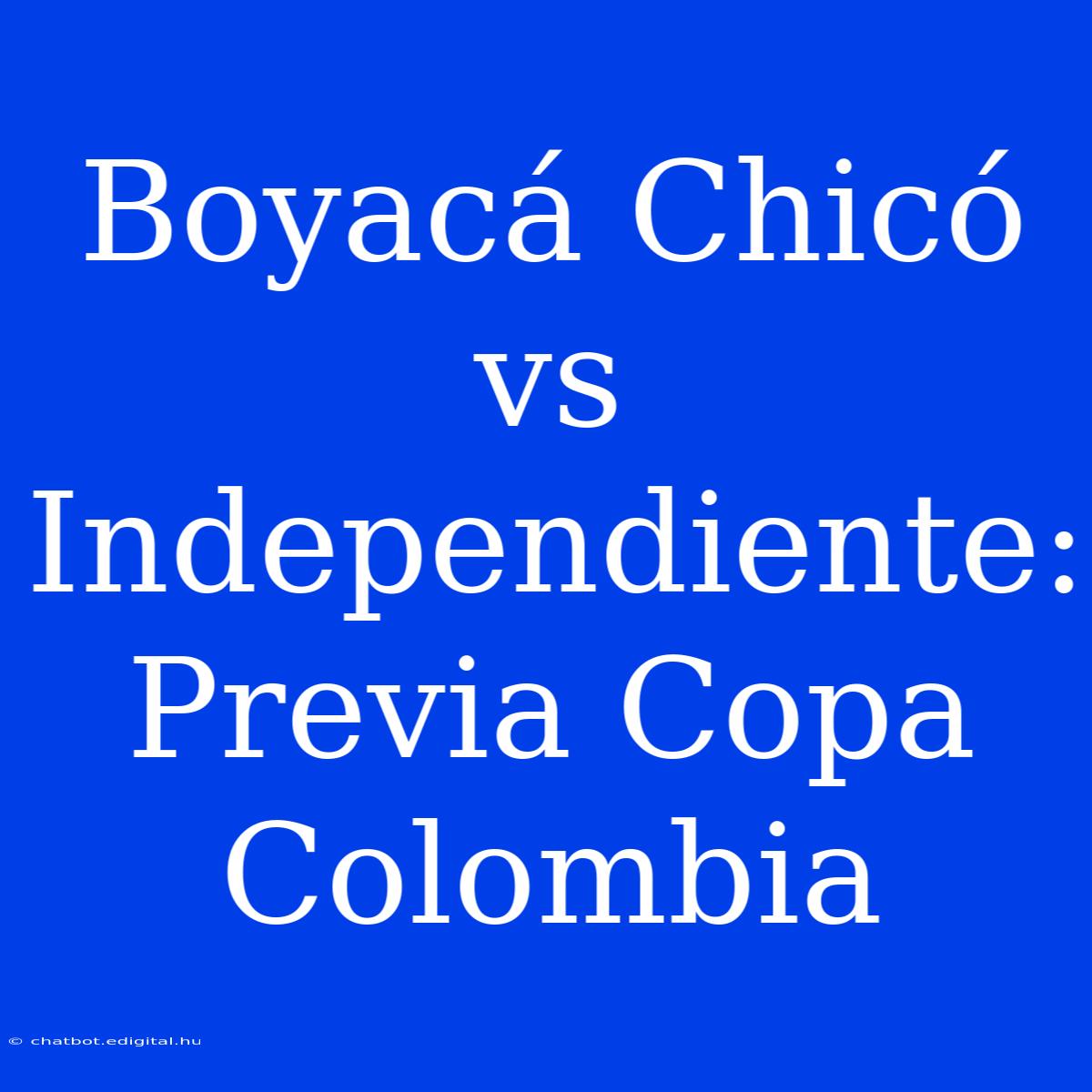 Boyacá Chicó Vs Independiente: Previa Copa Colombia