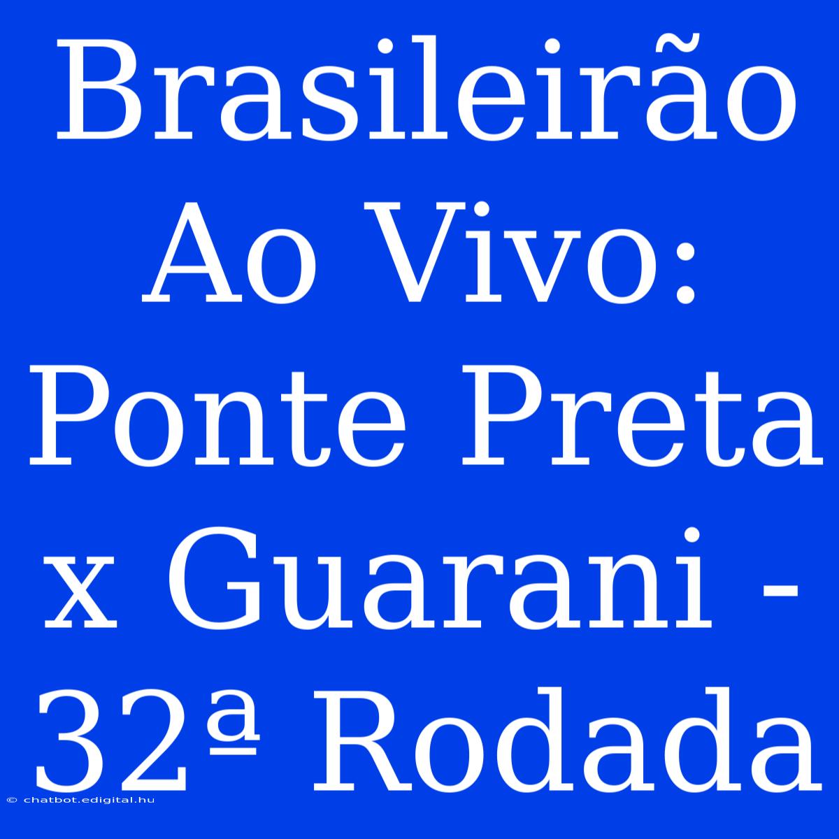 Brasileirão Ao Vivo: Ponte Preta X Guarani - 32ª Rodada