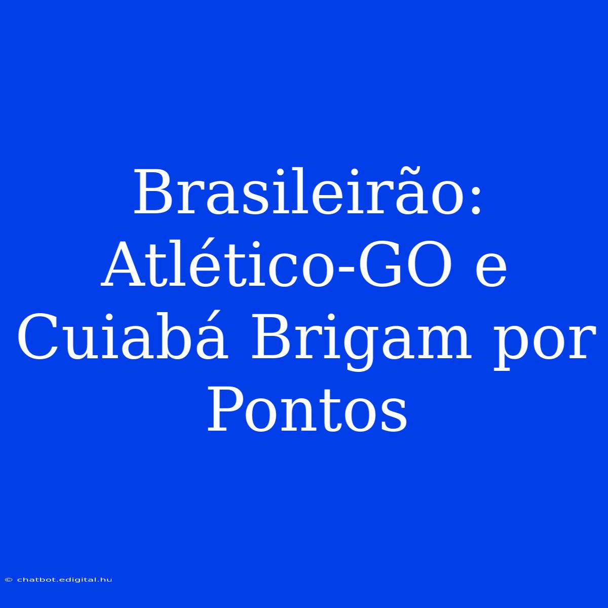 Brasileirão: Atlético-GO E Cuiabá Brigam Por Pontos