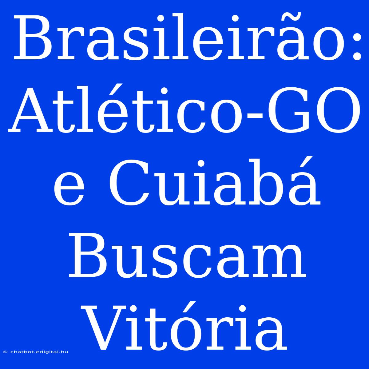 Brasileirão: Atlético-GO E Cuiabá Buscam Vitória