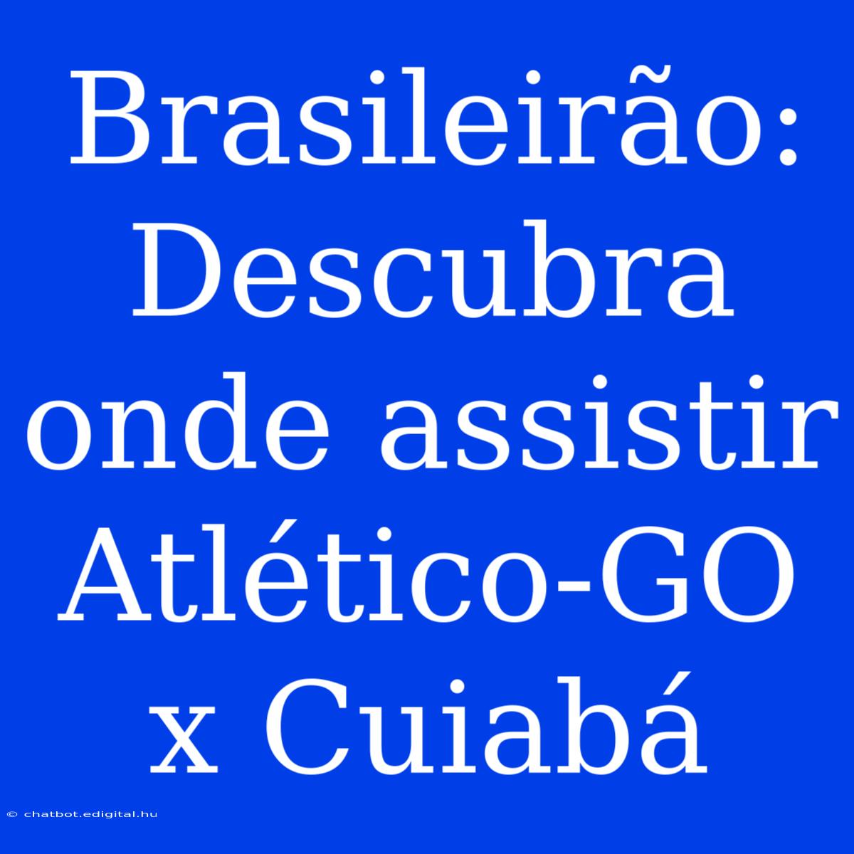 Brasileirão: Descubra Onde Assistir Atlético-GO X Cuiabá