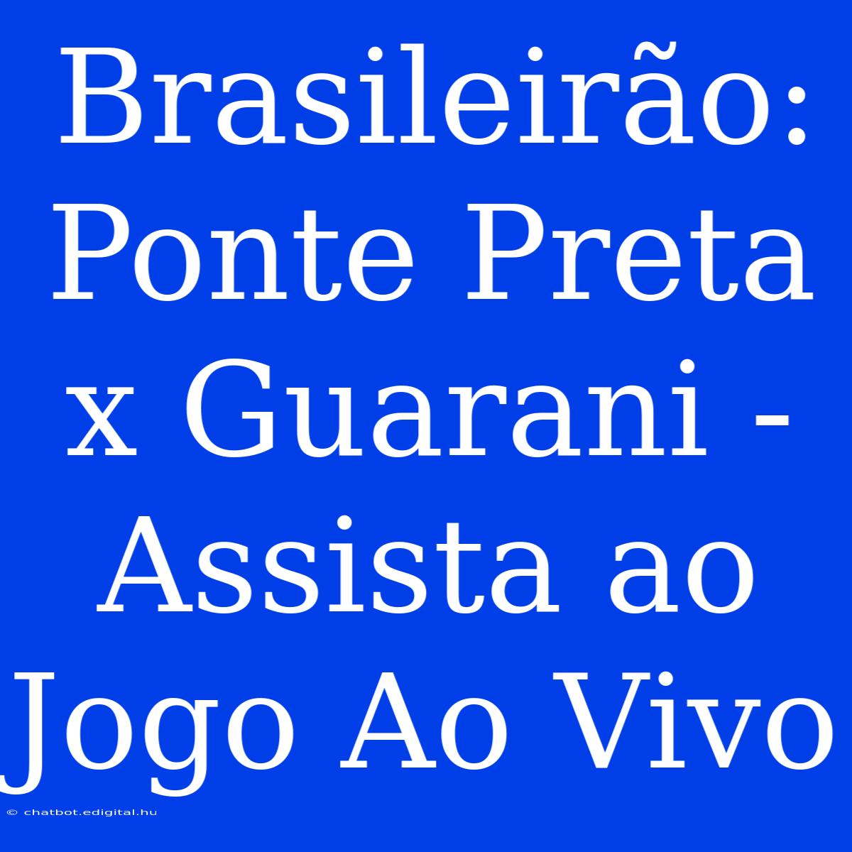 Brasileirão: Ponte Preta X Guarani - Assista Ao Jogo Ao Vivo