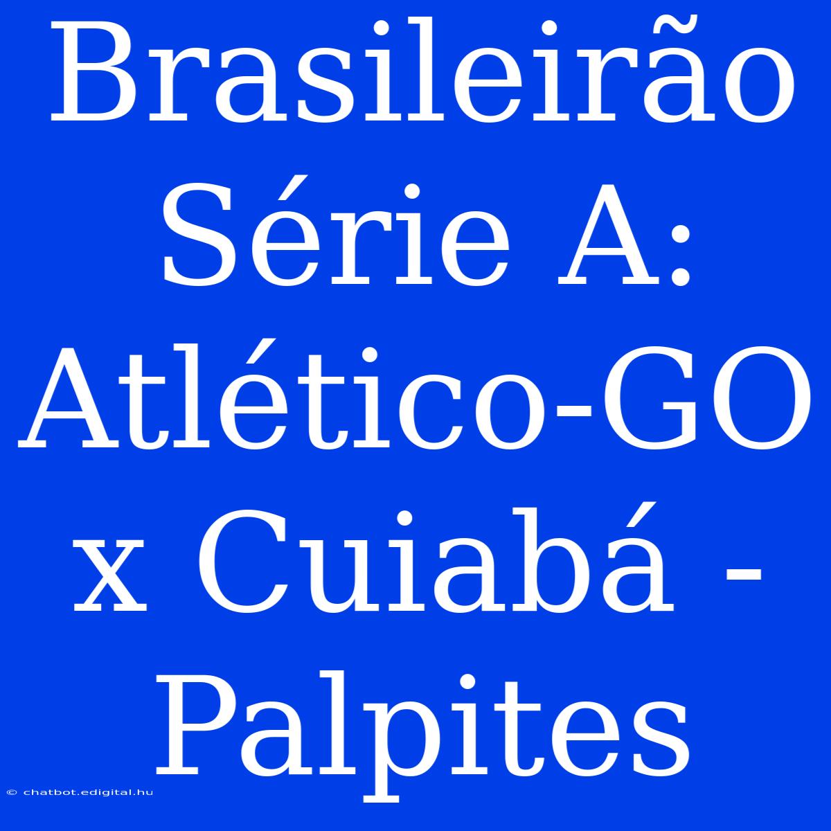 Brasileirão Série A:  Atlético-GO X Cuiabá - Palpites 