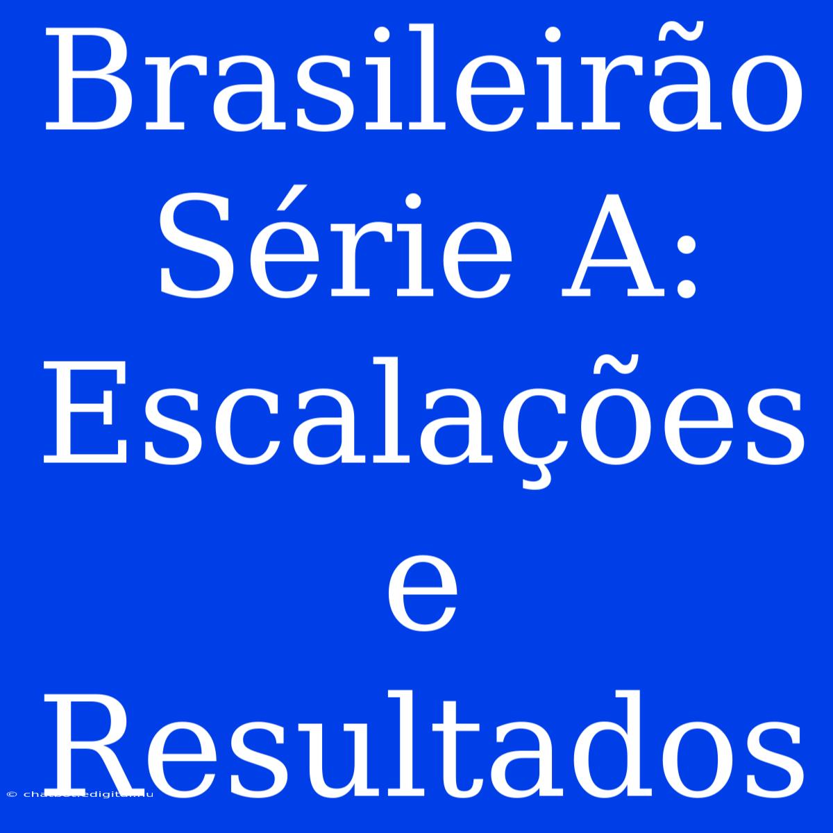 Brasileirão Série A: Escalações E Resultados