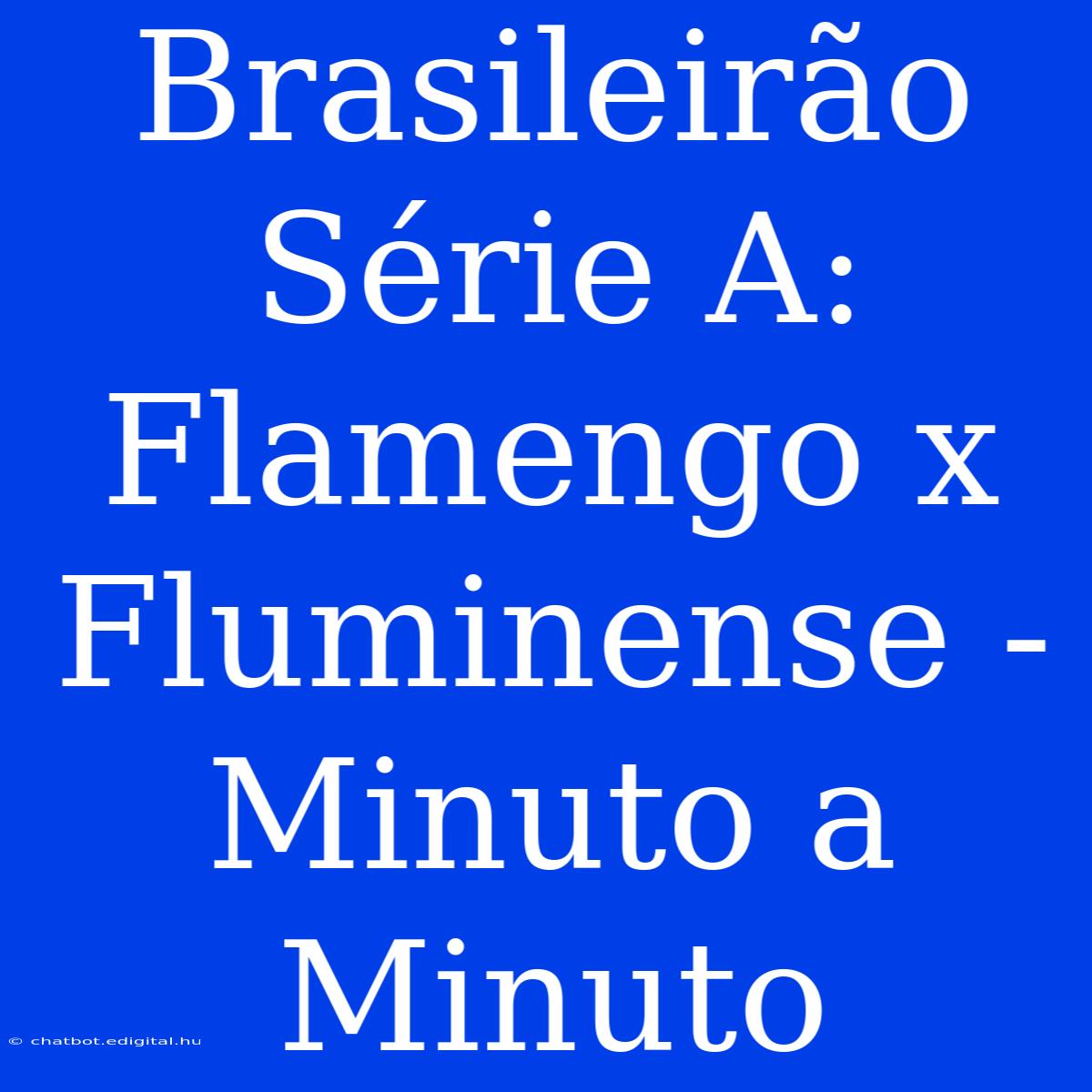 Brasileirão Série A: Flamengo X Fluminense - Minuto A Minuto