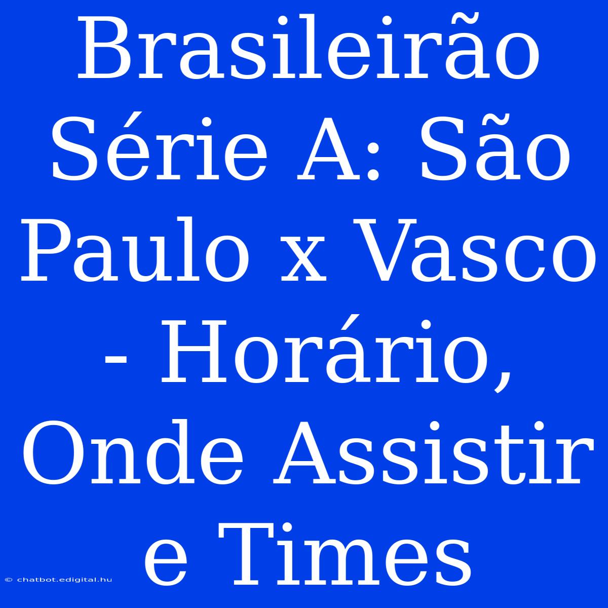 Brasileirão Série A: São Paulo X Vasco - Horário, Onde Assistir E Times