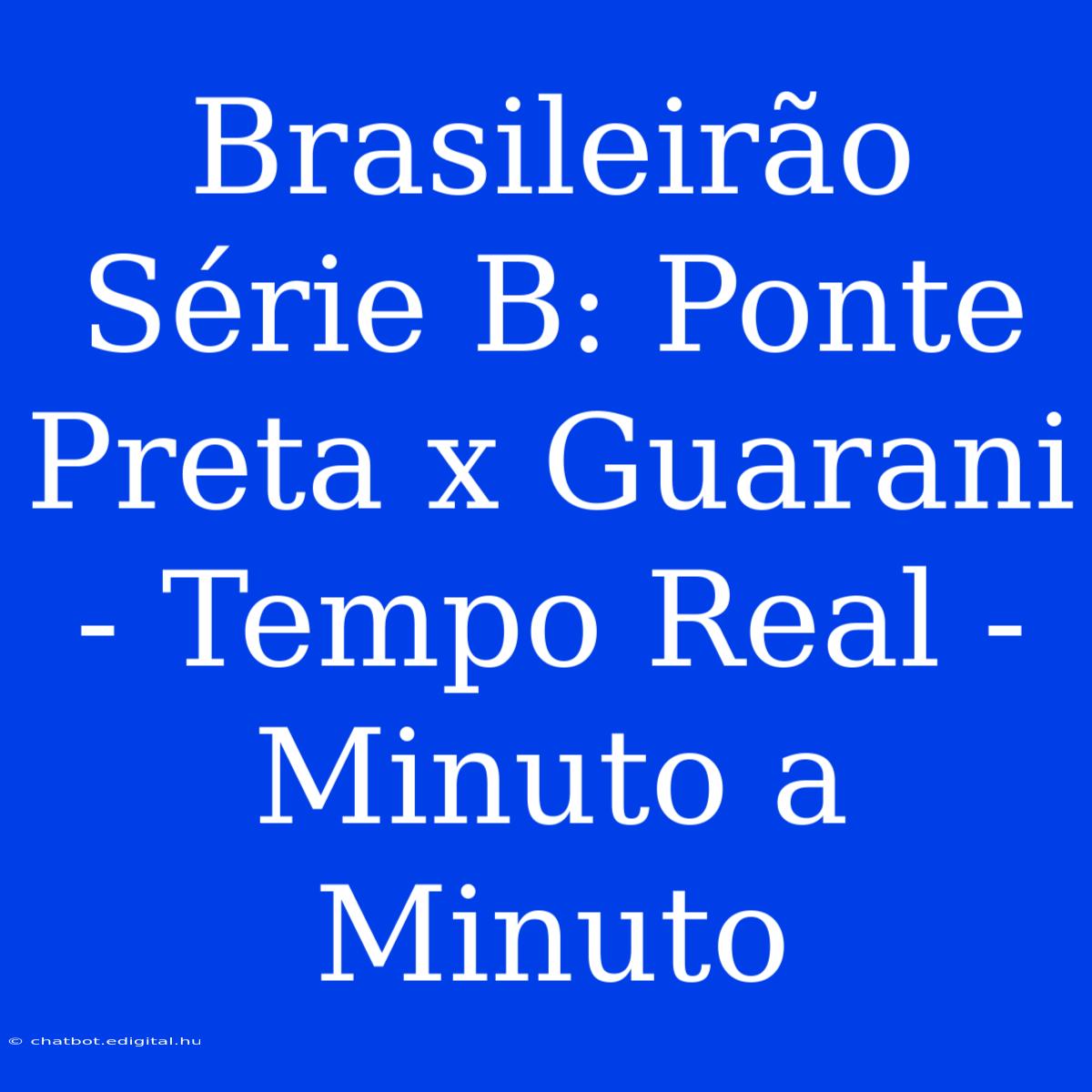 Brasileirão Série B: Ponte Preta X Guarani - Tempo Real - Minuto A Minuto