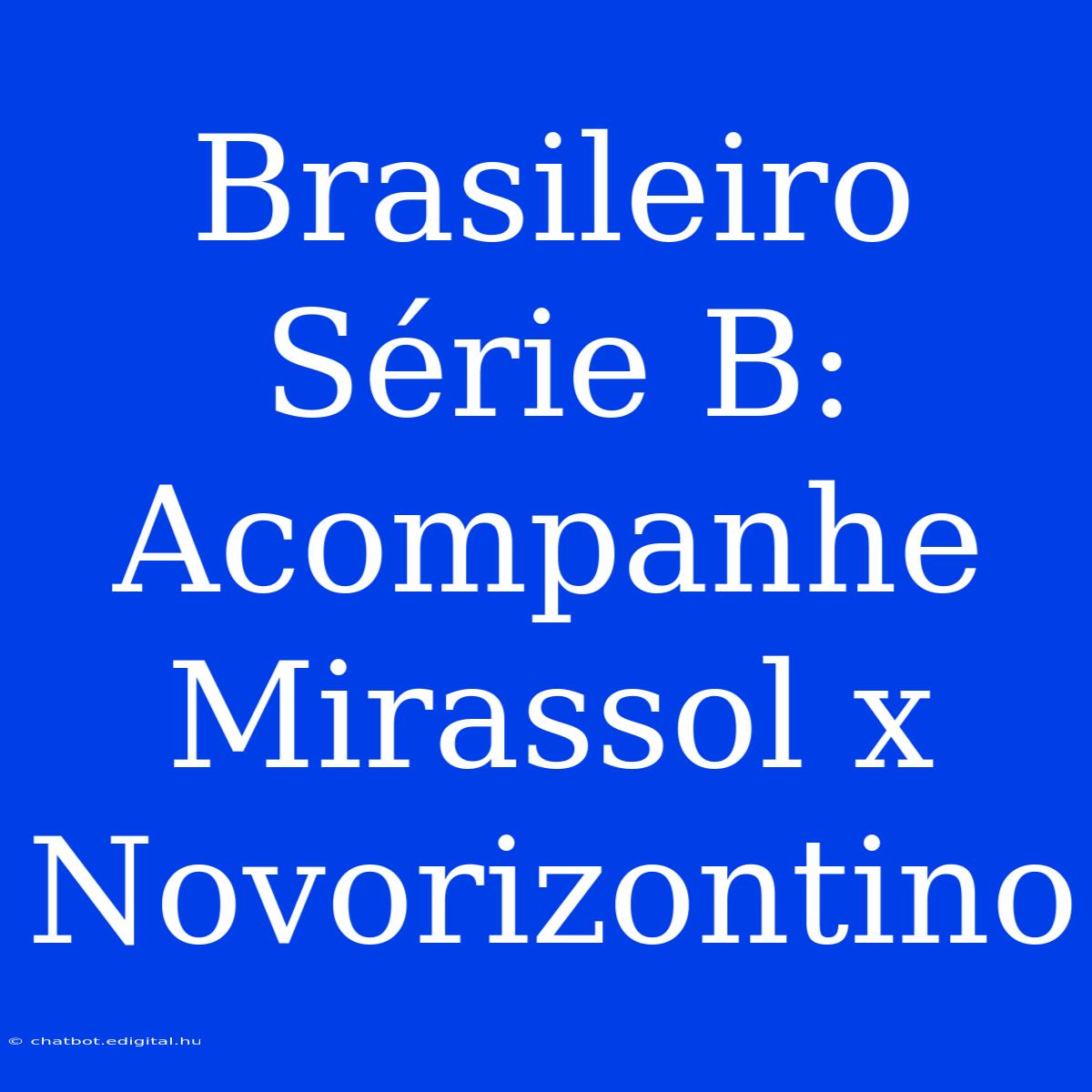 Brasileiro Série B: Acompanhe Mirassol X Novorizontino