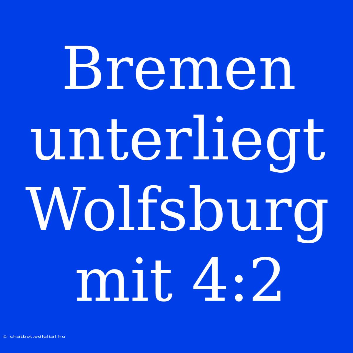 Bremen Unterliegt Wolfsburg Mit 4:2 