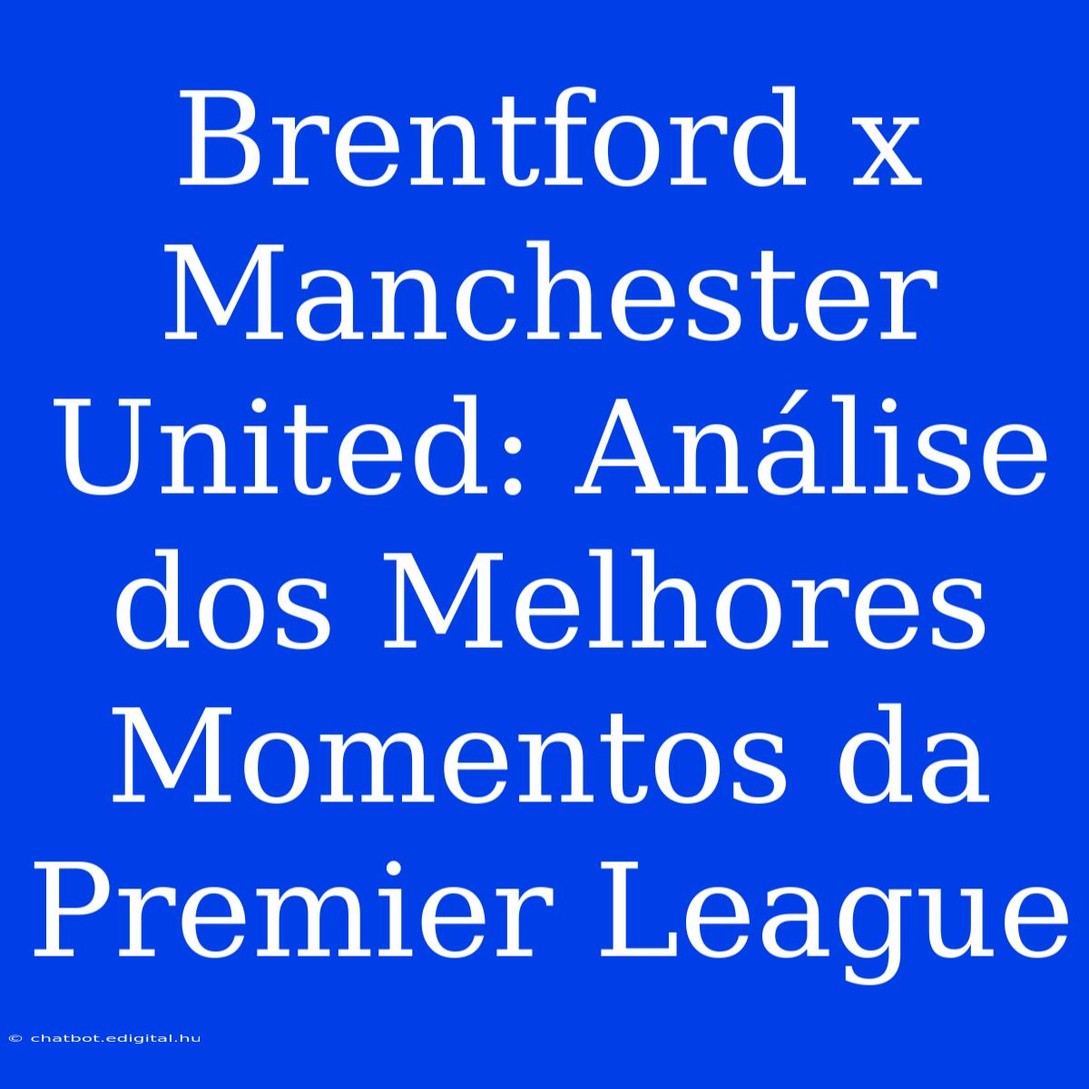 Brentford X Manchester United: Análise Dos Melhores Momentos Da Premier League 